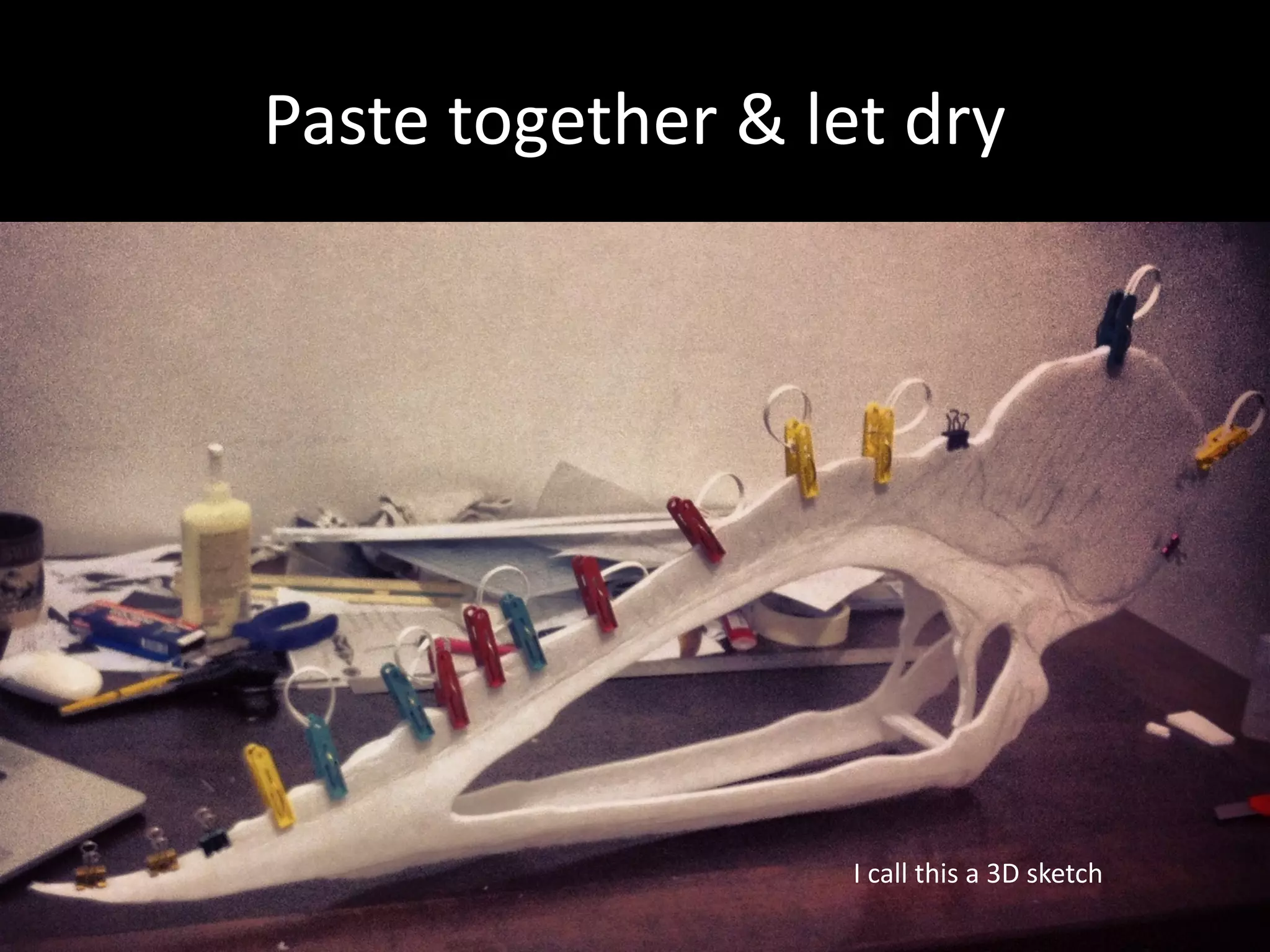 Paste	together	&	let	dry
I	call	this	a	3D	sketch
 