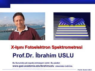 X-Işını Fotoelektron Spektrometresi

Prof.Dr. İbrahim USLU
Bu Sunumda çok sayıda animasyon vardır. Bu yüzden
www.gazi.academia.edu/ibrahimuslu           sitesinden indiriniz.
http://gazi.academia.edu/ibrahimUSLU                                Prof.Dr. İbrahim USLU
 