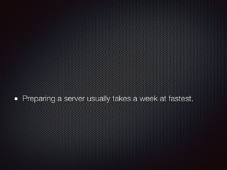 Preparing a server usually takes a week at fastest.
 