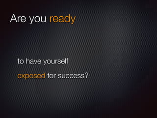 Are you ready
to have yourself
exposed for success?
 