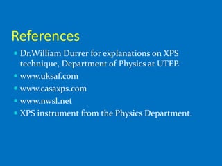 References
 Dr.William Durrer for explanations on XPS
  technique, Department of Physics at UTEP.
 www.uksaf.com
 www.casaxps.com
 www.nwsl.net
 XPS instrument from the Physics Department.
 