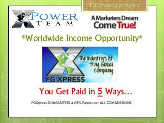 You Get Paid in 5 Ways…
*Worldwide Income Opportunity*
FGXpress GUARANTEES a 62% Payout on ALL COMMISSIONS!
 