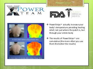  PowerStrips™ actually increase your
body’s temperature providing healing
relief, not just where the patch is, but
through your entire body
 The results of PowerStrips™ are
cumulative (the more often you use
them the better the results)
™
 