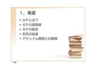 １．概要
       •   ＸＰとは？
       •   ＸＰの提唱者
       •   ＸＰの歴史
       •   名前の由来
       •   アジャイル開発との関係




１．概要                     4
 