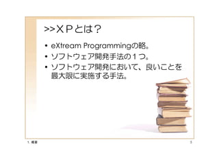 >>ＸＰとは？
       • eXtream Programmingの略。
       • ソフトウェア開発手法の１つ。
       • ソフトウェア開発において、良いことを
         最大限に実施する手法。




１．概要                              5
 