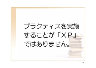 プラクティスを実施
することが「ＸＰ」
ではありません。

            68
 