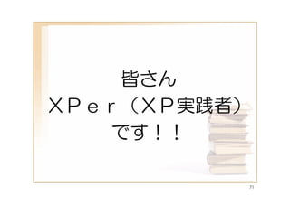 皆さん
ＸＰｅｒ（ＸＰ実践者）
    です！！

          71
 