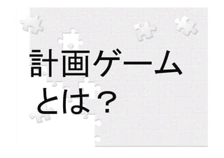 計画ゲーム
とは？
 