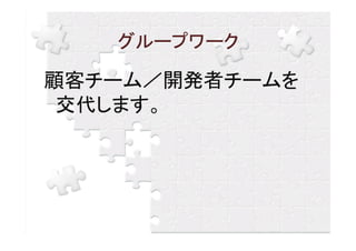 グループワーク

顧客チーム／開発者チームを
 交代します。
 