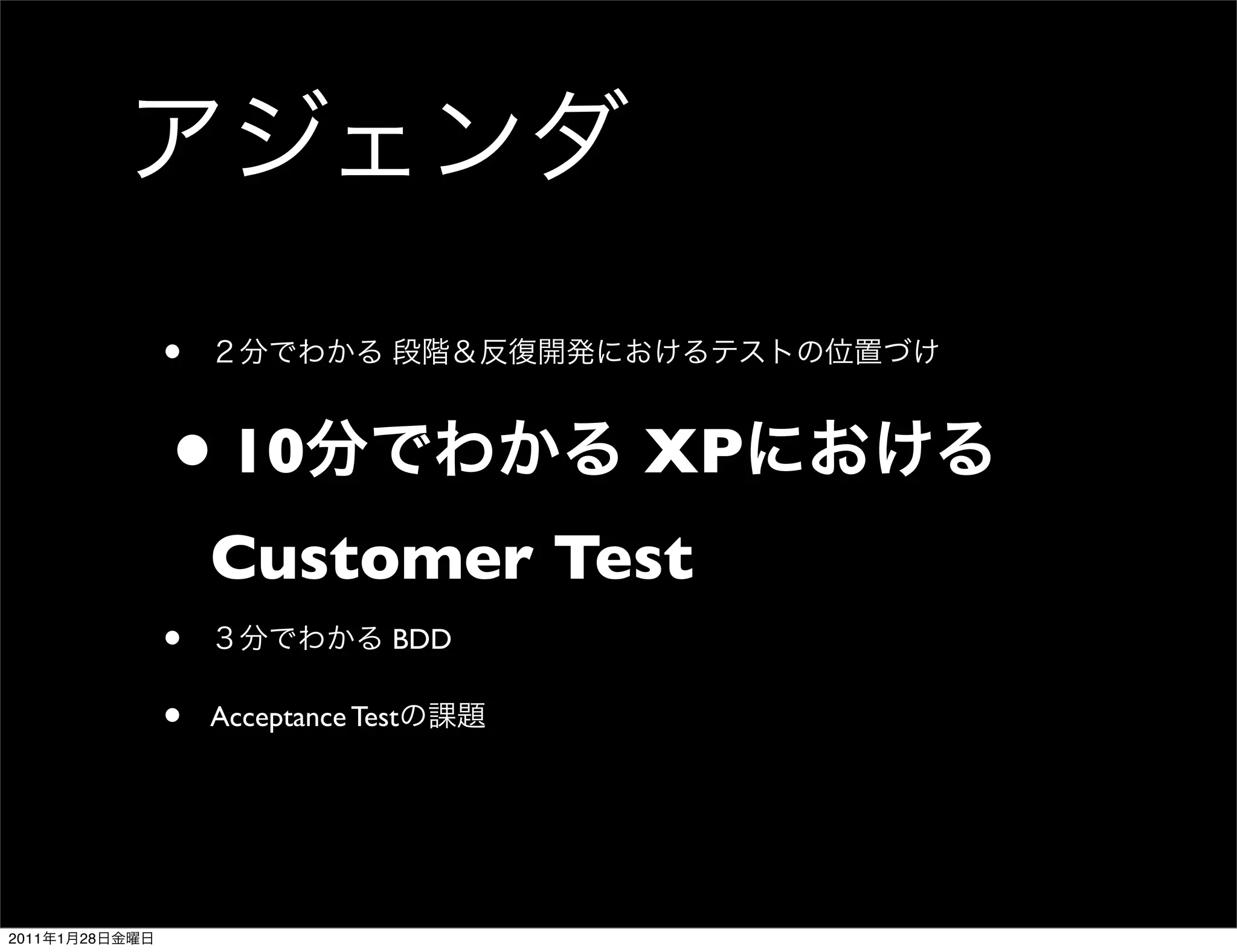 •

                •10                     XP
                    Customer Test
                •                 BDD

                •   Acceptance Test




2011   1   28
 