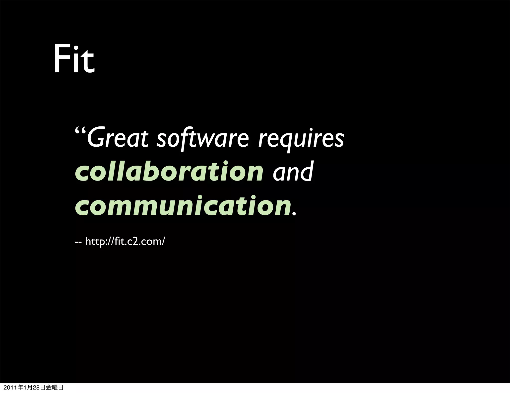 Fit
                 “Great software requires
                 collaboration and
                 communication.
                 -- http://ﬁt.c2.com/




2011   1   28
 