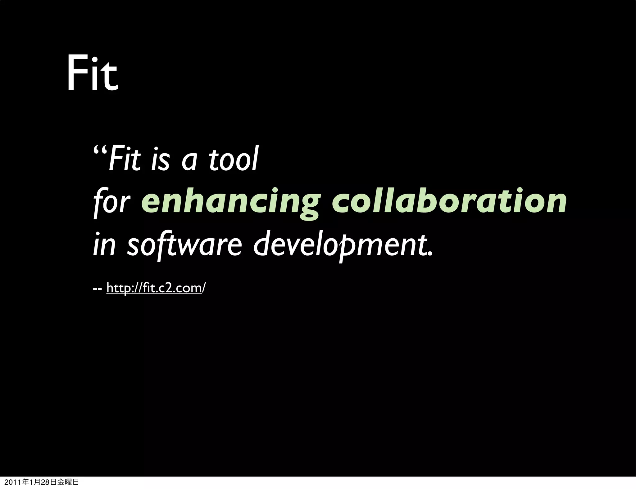 Fit
                 “Fit is a tool
                 for enhancing collaboration
                 in software development.
                 -- http://ﬁt.c2.com/




2011   1   28
 