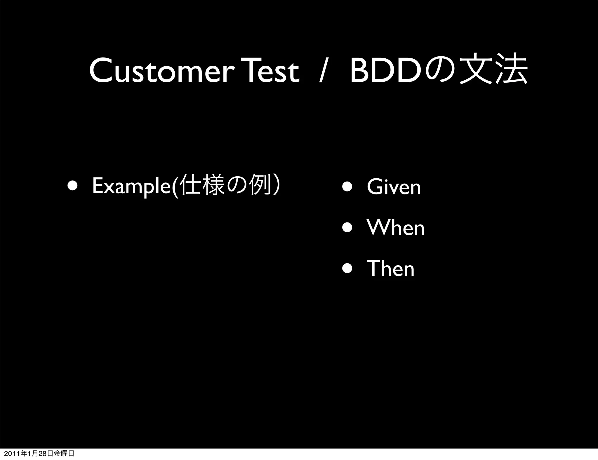 Customer Test / BDD


                •   Example(      •   Given
                                  •   When
                                  •   Then




2011   1   28
 