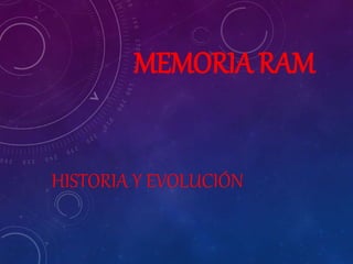 MEMORIA RAM
HISTORIA Y EVOLUCIÓN
 