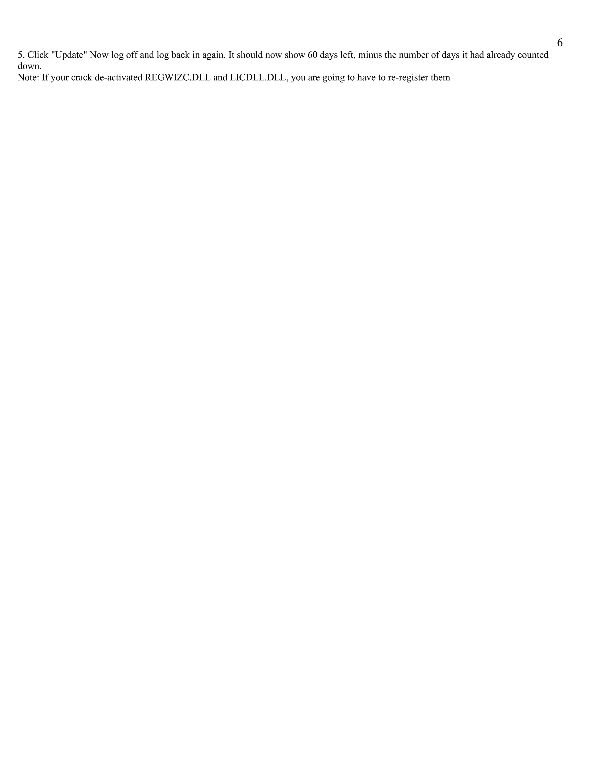 6
5. Click "Update" Now log off and log back in again. It should now show 60 days left, minus the number of days it had already counted
down.
Note: If your crack de-activated REGWIZC.DLL and LICDLL.DLL, you are going to have to re-register them
 