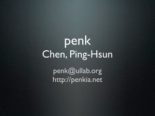 penk
Chen, Ping-Hsun
  penk@ullab.org
  http://penkia.net
 