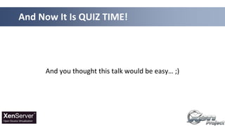 And you thought this talk would be easy… ;)
And Now It Is QUIZ TIME!
 