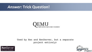 Answer: Trick Question!
Used by Xen and XenServer, but a separate
project entirely!
 