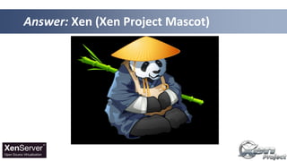 Answer: Xen (Xen Project Mascot)
 