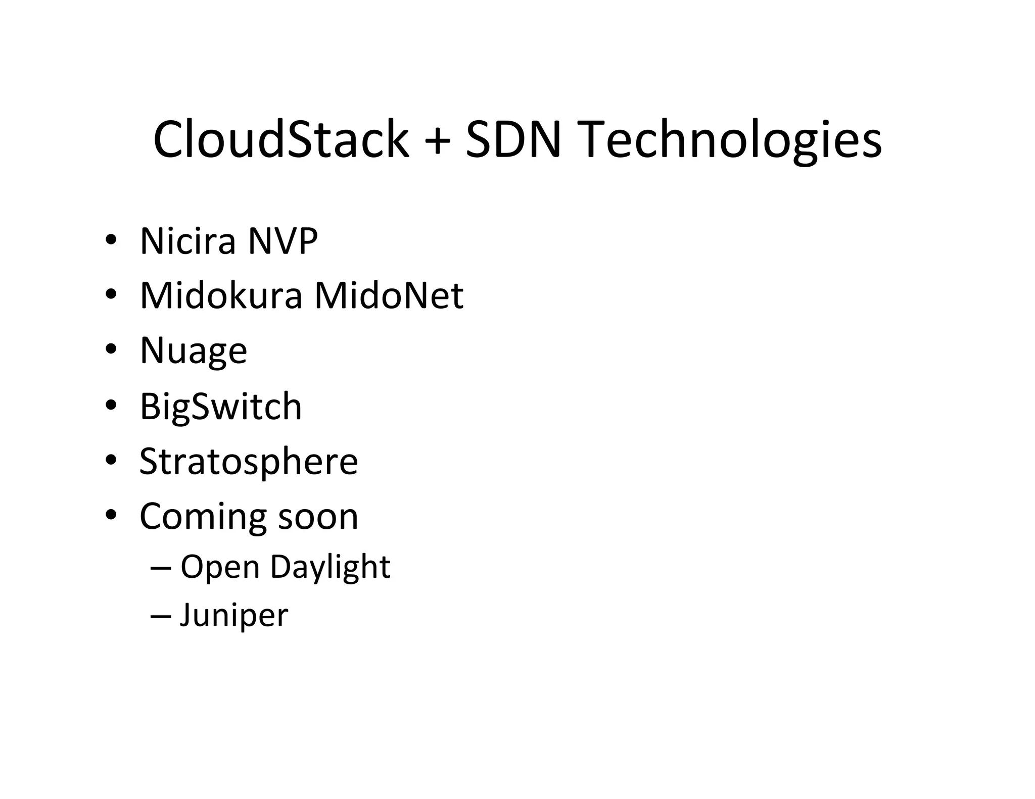 CloudStack	
  +	
  SDN	
  Technologies	
  
•  Nicira	
  NVP	
  
•  Midokura	
  MidoNet	
  
•  Nuage	
  
•  BigSwitch	
  
•  Stratosphere	
  
•  Coming	
  soon	
  
– Open	
  Daylight	
  
– Juniper	
  
 