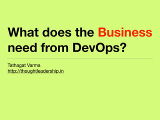 What does the Business
need from DevOps?
Tathagat Varma

http://thoughtleadership.in
 