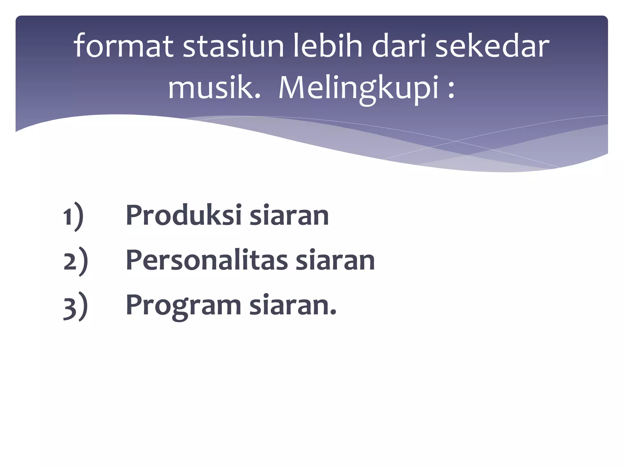 format stasiun lebih dari sekedar 
musik. Melingkupi : 
1) Produksi siaran 
2) Personalitas siaran 
3) Program siaran. 
 