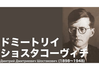 ドミートリイ 
ショスタコーヴィチ Дмитрий Дмитриевич Шостакович (1898～1948) 
 