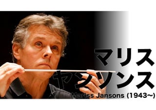マリス 
ヤンソンス Mariss Jansons (1943～) 
 