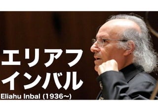 エリアフ 
インバル Eliahu Inbal (1936～) 
 