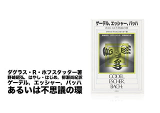 ダグラス・R・ホフスタッター著 
野崎昭弘，はやし・はじめ，柳瀬尚紀訳 
ゲーデル，エッシャー，バッハ 
あるいは不思議の環 
 