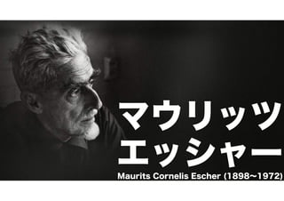 http://www.mcescher.com/wp-content/themes/mcescher/images/about-landing-bg.jpg 
マウリッツ 
エッシャー Maurits Cornelis Escher (1898～1972) 
 