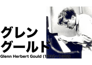 グレン 
グールド Glenn Herbert Gould (1932～1982) 
 