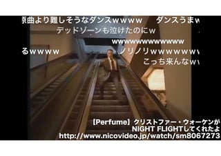 【Perfume】クリストファー・ウォーケンが 
NIGHT FLIGHTしてくれたよ 
http://www.nicovideo.jp/watch/sm8067273 
 