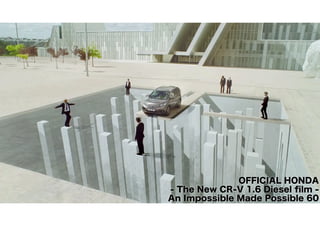 OFFICIAL HONDA 
- The New CR-V 1.6 Diesel film - 
An Impossible Made Possible 60 
 