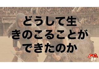 どうして生 
きのこることが 
できたのか 
 