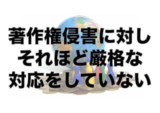著作権侵害に対し 
それほど厳格な 
対応をしていない 
 