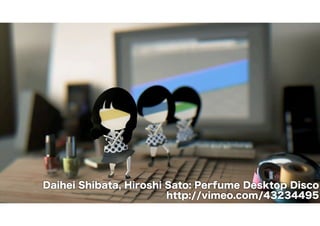 Daihei Shibata, Hiroshi Sato: Perfume Desktop Disco 
http://vimeo.com/43234495 
 