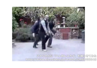 アメリカ人に「ハレ晴レユカイ」を踊らせてみた 
http://www.nicovideo.jp/watch/sm6068849 
 