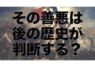 その善悪は 
後の歴史が 
判断する？ 
 