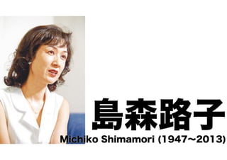 島森路子 Michiko Shimamori (1947～2013) 
 