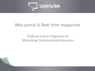 Web-portal & Real time magazines

     Flipboard	
  voor	
  Uitgevers	
  en	
  	
  
   Marke4ng	
  Communica4e	
  Bureaus	
  
                     	
  
 