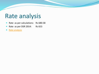 Rate analysis
 Rate as per calculations: Rs 680.58
 Rate as per DSR 2014: Rs 653
 Rate analysis
 
