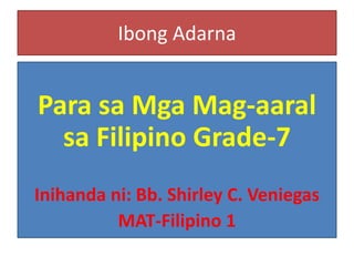 Ibong Adarna
Para sa Mga Mag-aaral
sa Filipino Grade-7
Inihanda ni: Bb. Shirley C. Veniegas
MAT-Filipino 1
 