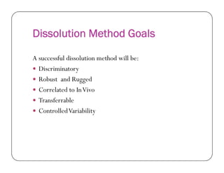 Dissolution Method Goals
A successful dissolution method will be:
 Discriminatory
 Robust and Rugged
Correlated to InVivo Correlated to InVivo
 Transferrable
 ControlledVariability
 