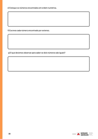 22
e) Coloque os números encontrados em ordem numérica.
f) Escreva cada número encontrado por extenso.
g) O que devemos observar para saber se dois números são iguais?
 
