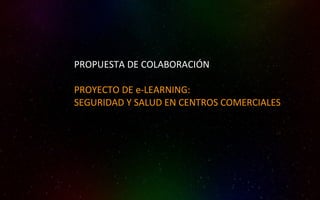 PROPUESTA DE COLABORACIÓN PROYECTO DE e-LEARNING: SEGURIDAD Y SALUD EN CENTROS COMERCIALES 