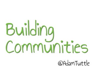 Building
Communities
@AdamTuttle
 
