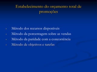 Estabelecimento do orçamento total de
promoções
• Método dos recursos disponíveis
• Método da porcentagem sobre as vendas
• Método da paridade com a concorrência
• Método de objetivos e tarefas
 
