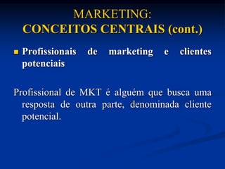 MARKETING:
CONCEITOS CENTRAIS (cont.)
 Profissionais de marketing e clientes
potenciais
Profissional de MKT é alguém que busca uma
resposta de outra parte, denominada cliente
potencial.
 