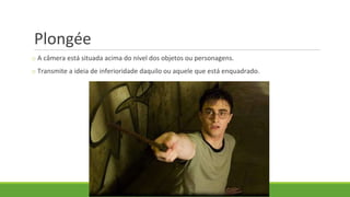 Plongée
o A câmera está situada acima do nível dos objetos ou personagens.
o Transmite a ideia de inferioridade daquilo ou aquele que está enquadrado.
 